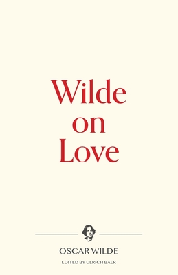 Wilde on Love - Wilde, Oscar, and Baer, Ulrich (Editor)