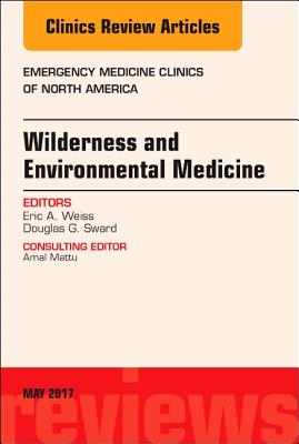 Wilderness and Environmental Medicine, An Issue of Emergency Medicine Clinics of North America - Weiss, Eric A., and Sward, Douglas G.