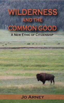 Wilderness and the Common Good: A New Ethic of Citizenship - Arney, Jo