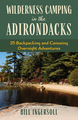 Wilderness Camping in the Adirondacks: 25 Hiking and Canoeing Overnight Adventures - Ingersoll, Bill