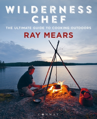 Wilderness Chef: The Ultimate Guide to Cooking Outdoors - Mears, Ray