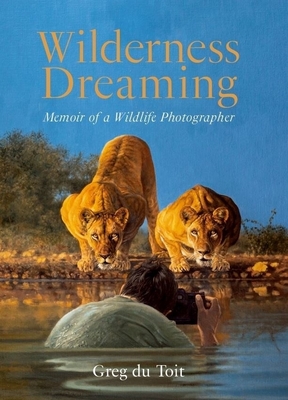 Wilderness Dreaming: Memoir of a Wildlife Photographer - Du Toit, Greg
