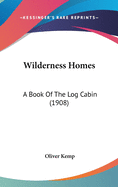 Wilderness Homes: A Book Of The Log Cabin (1908)