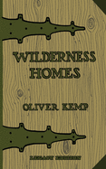 Wilderness Homes (Legacy Edition): A Classic Manual On Log Cabin Lifestyle, Construction, And Furnishing