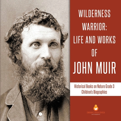 Wilderness Warrior: Life and Works of John Muir Historical Books on Nature Grade 3 Children's Biographies - Dissected Lives