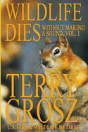 Wildlife Dies Without Making a Sound, Volume 1: The Adventures of Terry Grosz, U.S. Fish and Wildlife Service Agent