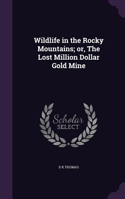 Wildlife in the Rocky Mountains; or, The Lost Million Dollar Gold Mine - Thomas, D K