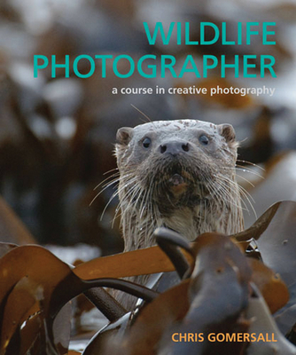 Wildlife Photographer: A Course in Creative Photography - Gomersall, Chris