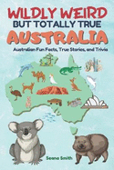 Wildly Weird But Totally True: AUSTRALIA: Fun Facts, True Stories and Trivia