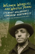 Wildmen, Wobblies, and Whistle Punks: Stewart Holbrook's Lowbrow Northwest