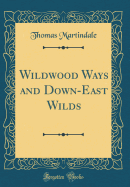 Wildwood Ways and Down-East Wilds (Classic Reprint)