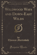 Wildwood Ways and Down-East Wilds (Classic Reprint)