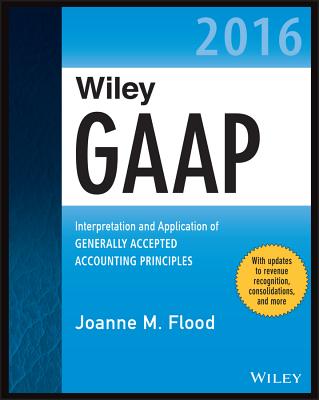 Wiley GAAP 2016: Interpretation and Application of Generally Accepted Accounting Principles - Flood, J