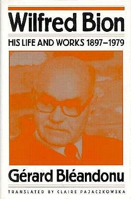 Wilfred Bion: His Life and Works 1897-1979 - Blandonu, Gerard, and Bleandonu, Gerard, and Pajaczkowska, Claire (Translated by)