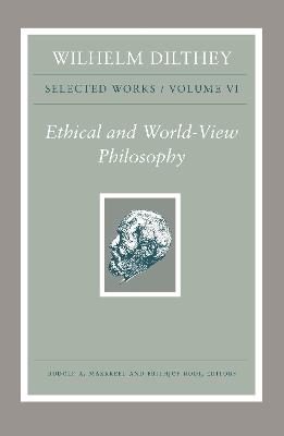 Wilhelm Dilthey: Selected Works, Volume VI: Ethical and World-View Philosophy - Dilthey, Wilhelm, and Makkreel, Rudolf a (Editor), and Rodi, Frithjof (Editor)