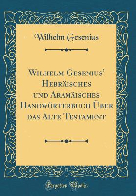 Wilhelm Gesenius' Hebrisches Und Aramisches Handwrterbuch ber Das Alte Testament (Classic Reprint) - Gesenius, Wilhelm