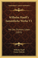 Wilhelm Hauff's Sammtliche Werke V1: Mit Des Dichters Leben (1853)