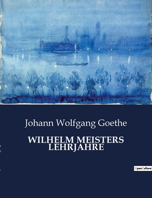 Wilhelm Meisters Lehrjahre - Goethe, Johann Wolfgang