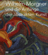 Wilhelm Morgner und die Anfnge der abstrakten Kunst (German Edition)