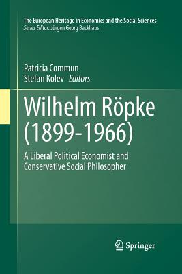 Wilhelm Rpke (1899-1966): A Liberal Political Economist and Conservative Social Philosopher - Commun, Patricia (Editor), and Kolev, Stefan (Editor)