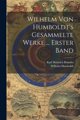 Wilhelm von Humboldts gesammelte Werke: Erster Band - Humboldt, Wilhelm Von