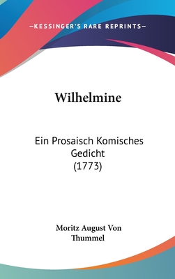 Wilhelmine: Ein Prosaisch Komisches Gedicht (1773) - Thummel, Moritz August Von