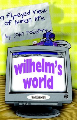 Wilhelm's World: A Fly-Eyed View of Human Life - Wilhelm, and Roberts, John J