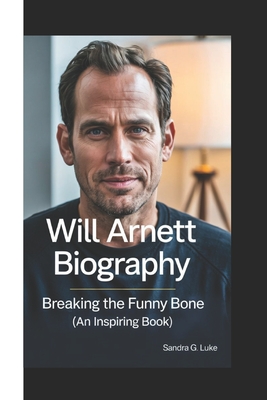 Will Arnett Biography: Breaking The Funny Bone ( An Inspiring Book) - G Luke, Sandra