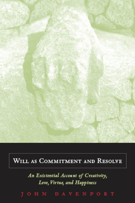 Will as Commitment and Resolve: An Existential Account of Creativity, Love, Virtue, and Happiness - Davenport, John J