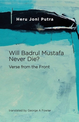 Will Badrul Mustafa Never Die? Verse from the Front - Putra, Heru Joni, and Fowler, George A (Translated by)