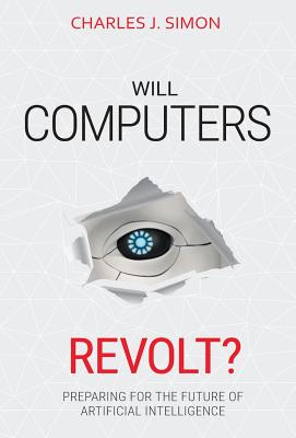 Will Computers Revolt?: Preparing for the Future of Artificial Intelligence - Simon, Charles J