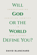 Will God or the World Define You?: Understanding Christian Identity in God's Story
