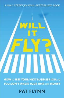 Will It Fly?: How to Test Your Next Business Idea So You Don't Waste Your Time and Money - Flynn, Pat