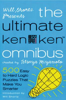 Will Shortz Presents the Ultimate Kenken Omnibus: 500 Easy to Hard Logic Puzzles That Make You Smarter - Shortz, Will (Introduction by), and Miyamoto, Tetsuya