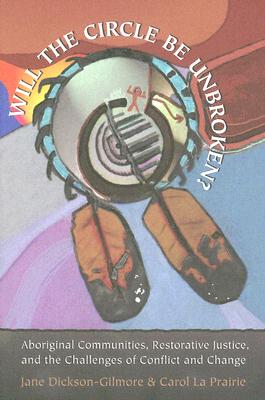 'Will the Circle Be Unbroken?': Aboriginal Communities, Restorative Justice, and the Challenges of Conflict and Change - Dickson-Gilmore, Jane, and La Prairie, Carol