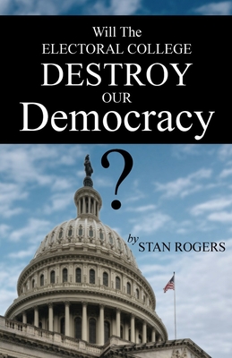 Will The Electoral College Destroy Our Democracy? - Rogers, Stan