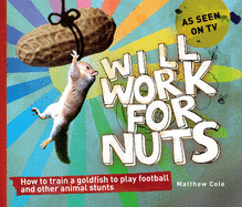 Will Work for Nuts: How to Train Goldfish to Play Football and Other Animal Stunts