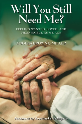 Will You Still Need Me? Feeling Wanted, Loved, and Meaningful as We Age - Browne-Miller, Angela