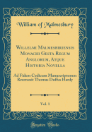 Willelmi Malmesbiriensis Monachi Gesta Regum Anglorum, Atque Historia Novella, Vol. 1: Ad Fidem Codicum Manuscriptorum (Classic Reprint)