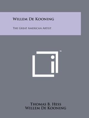 Willem De Kooning: The Great American Artist - Hess, Thomas B