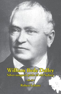 William Bede Dalley: Silver-tongued pride of old Sydney - Lehane, Robert