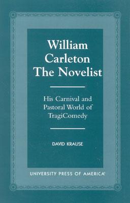 William Carleton the Novelist: His Carnival and Pastoral World of Tragicomedy - Krause, David