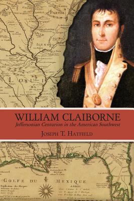 William Claiborne: Jeffersonian Centurion in the American Southwest - Hatfield, Joseph T