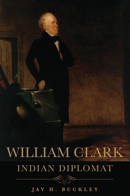 William Clark: Indian Diplomat - Buckley, Jay H