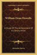 William Dean Howells: A Study of the Achievement of a Literary Artist