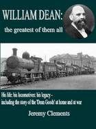 William Dean the greatest of them all: His life: his locomotives: his legacy - including the story of the 'Dean Goods' in WW1