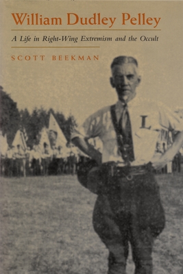 William Dudley Pelley: A Life in Right-Wing Extremism and the Occult - Beekman, Scott