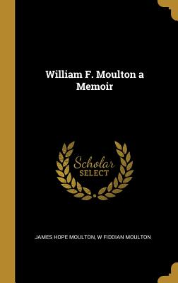 William F. Moulton a Memoir - Moulton, James Hope, and Moulton, W Fiddian