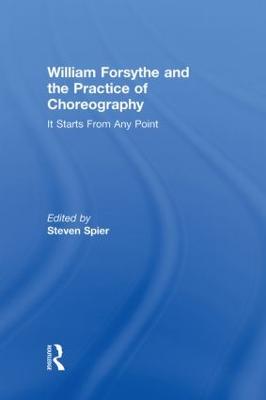 William Forsythe and the Practice of Choreography: It Starts from Any Point - Spier, Steven