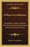 William Gay Ballantine: Biographical Notes Together with Selected Addresses, Essays and Miscellaneous Poems